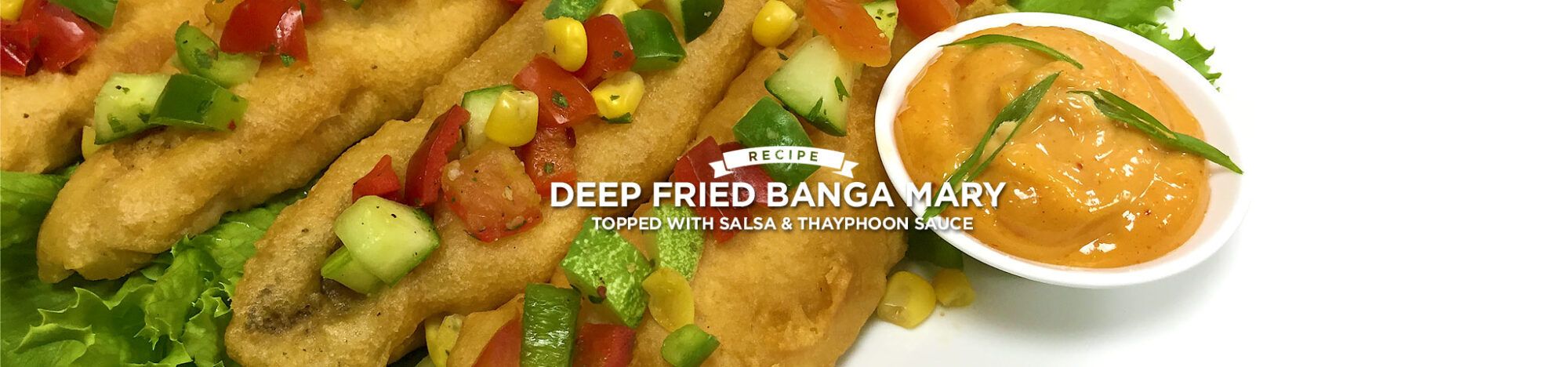 Deep fried Banga Mary Topped with salsa & Thai Phoon Sauce